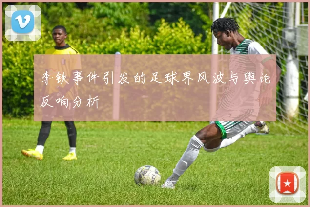 李铁事件引发的足球界风波与舆论反响分析