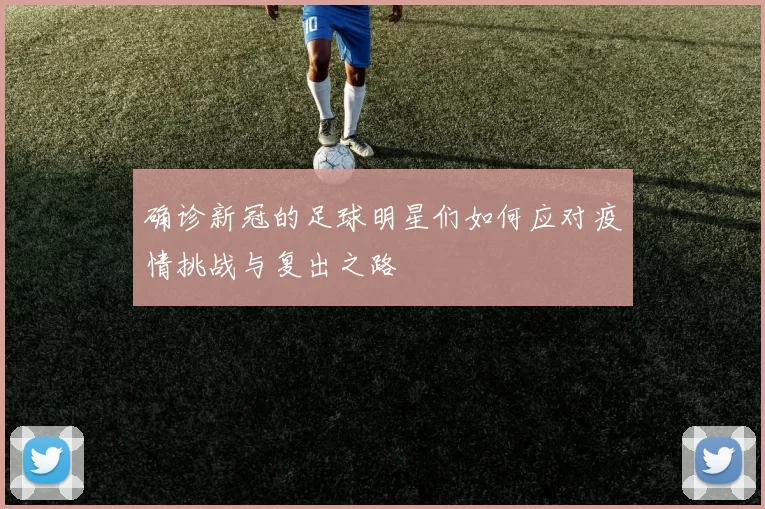 确诊新冠的足球明星们如何应对疫情挑战与复出之路