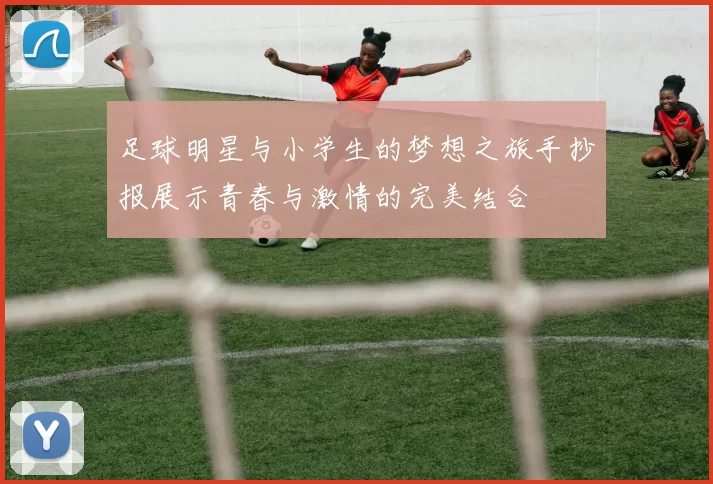 足球明星与小学生的梦想之旅手抄报展示青春与激情的完美结合