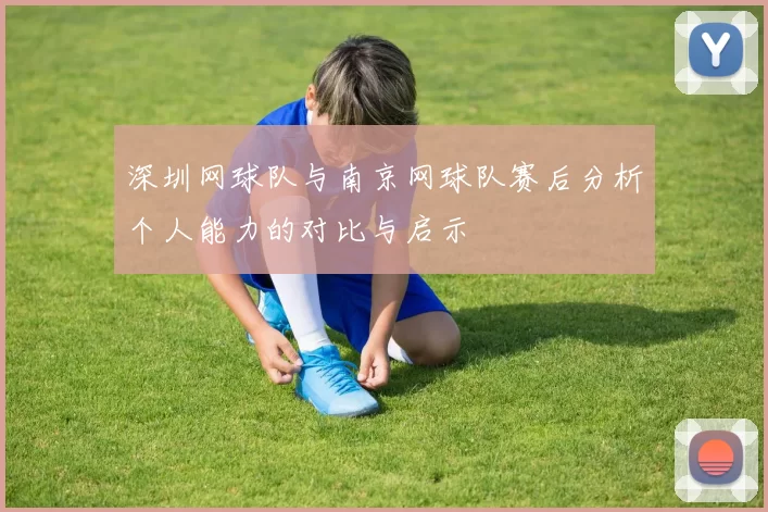 深圳网球队与南京网球队赛后分析个人能力的对比与启示