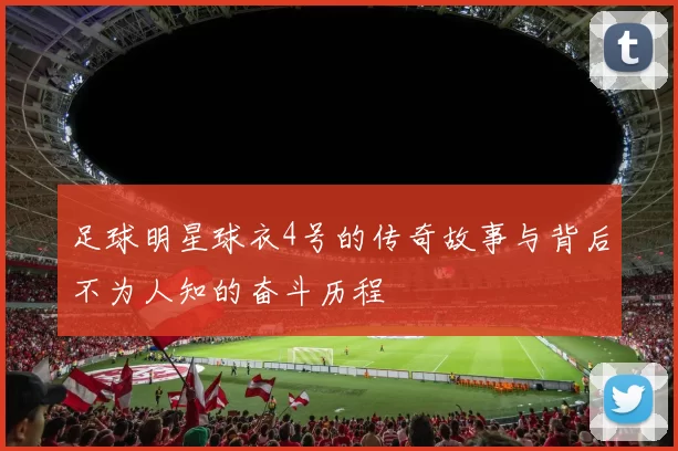 足球明星球衣4号的传奇故事与背后不为人知的奋斗历程