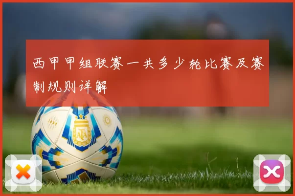 西甲甲组联赛一共多少轮比赛及赛制规则详解