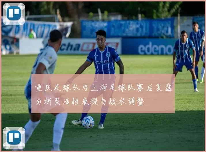 重庆足球队与上海足球队赛后复盘分析灵活性表现与战术调整