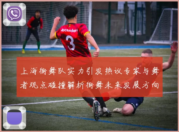 上海街舞队实力引发热议专家与舞者观点碰撞解析街舞未来发展方向