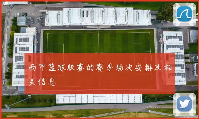 西甲篮球联赛的赛季场次安排及相关信息