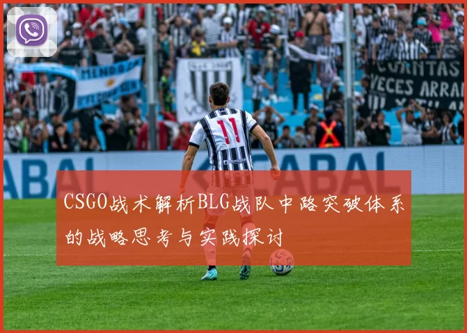CSGO战术解析BLG战队中路突破体系的战略思考与实践探讨