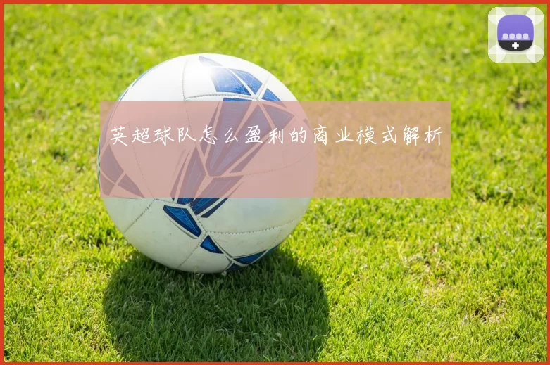 英超球队怎么盈利的商业模式解析