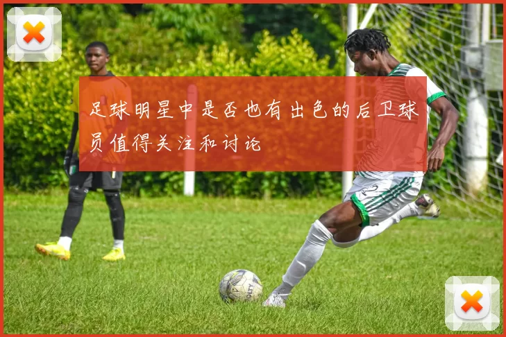 足球明星中是否也有出色的后卫球员值得关注和讨论