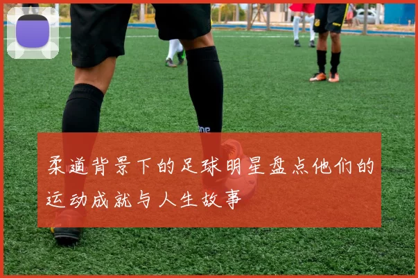 柔道背景下的足球明星盘点他们的运动成就与人生故事