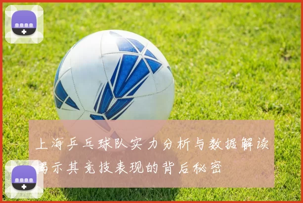 上海乒乓球队实力分析与数据解读揭示其竞技表现的背后秘密