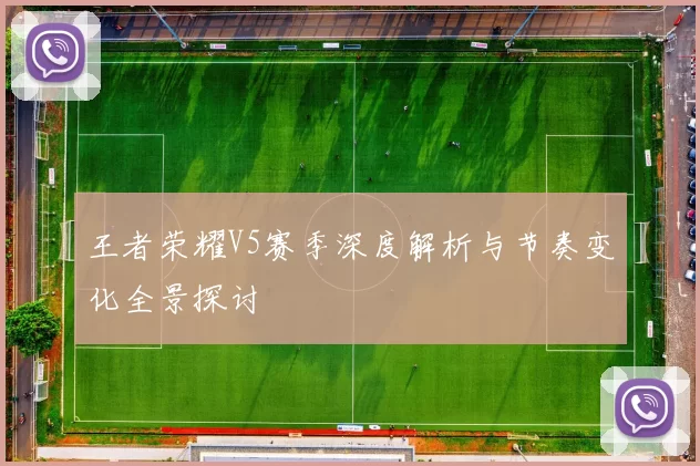王者荣耀V5赛季深度解析与节奏变化全景探讨
