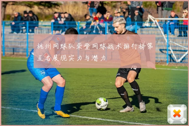 杭州网球队荣登网球战术排行榜第五名展现实力与潜力