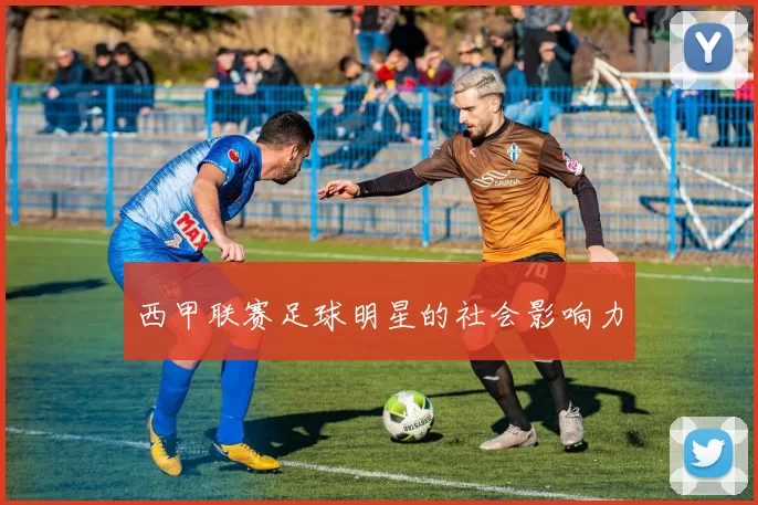 西甲联赛足球明星的社会影响力