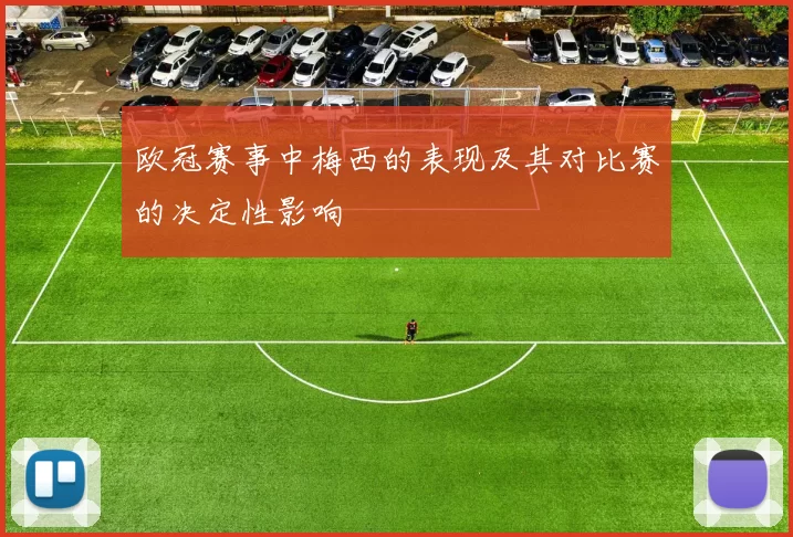 欧冠赛事中梅西的表现及其对比赛的决定性影响