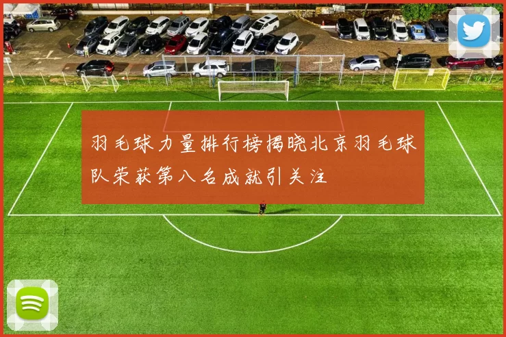 羽毛球力量排行榜揭晓北京羽毛球队荣获第八名成就引关注