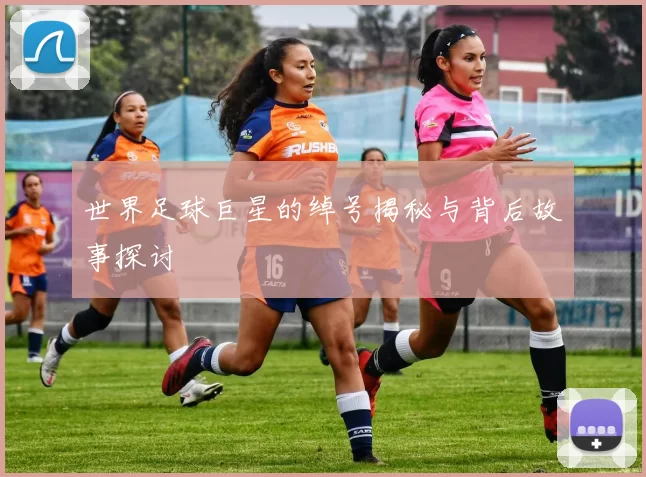 世界足球巨星的绰号揭秘与背后故事探讨