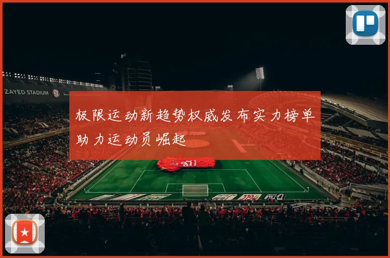 极限运动新趋势权威发布实力榜单助力运动员崛起