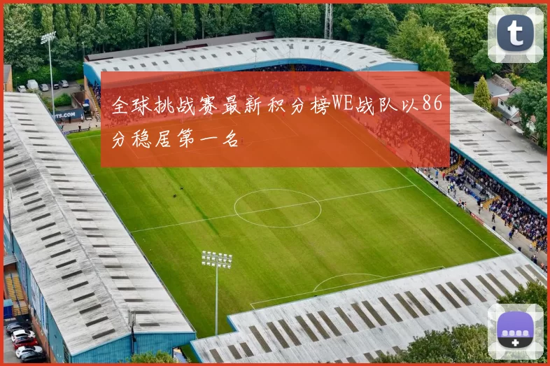 全球挑战赛最新积分榜WE战队以86分稳居第一名