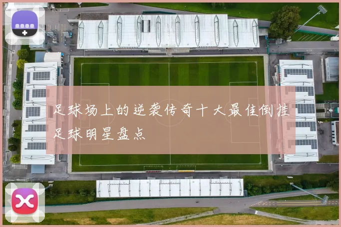 足球场上的逆袭传奇十大最佳倒挂足球明星盘点