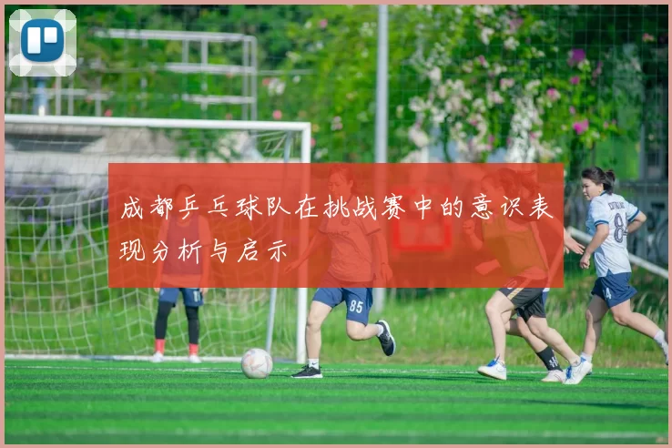 成都乒乓球队在挑战赛中的意识表现分析与启示