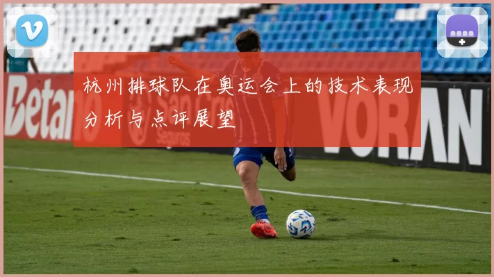 杭州排球队在奥运会上的技术表现分析与点评展望