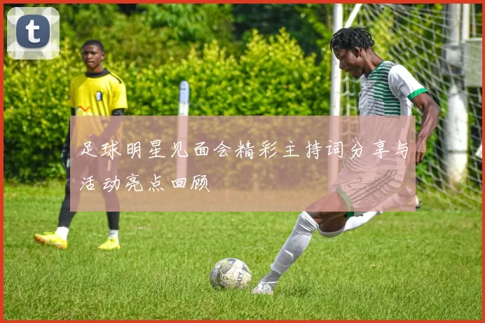 足球明星见面会精彩主持词分享与活动亮点回顾