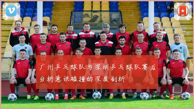 广州乒乓球队与深圳乒乓球队赛后分析意识碰撞的深度剖析