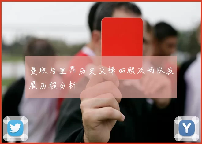 曼联与里昂历史交锋回顾及两队发展历程分析