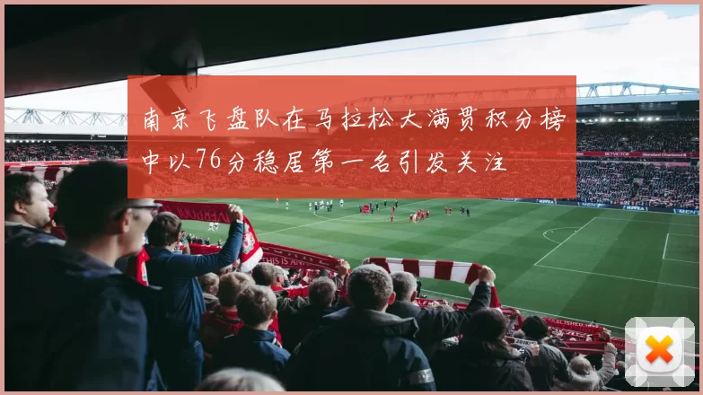 南京飞盘队在马拉松大满贯积分榜中以76分稳居第一名引发关注