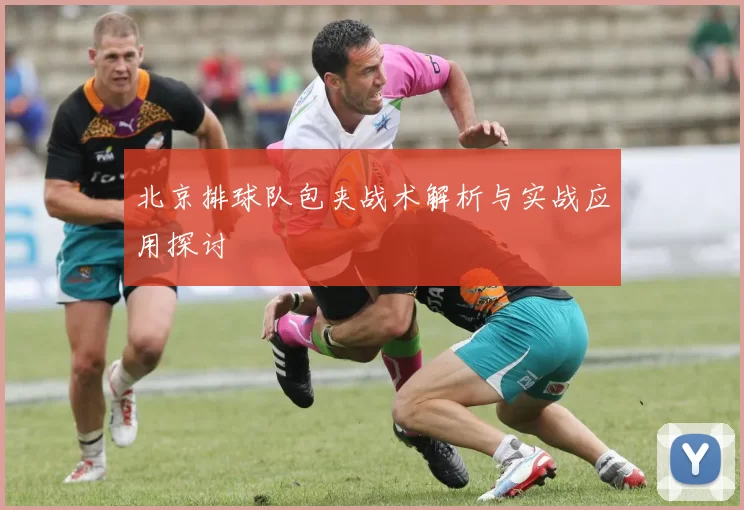北京排球队包夹战术解析与实战应用探讨