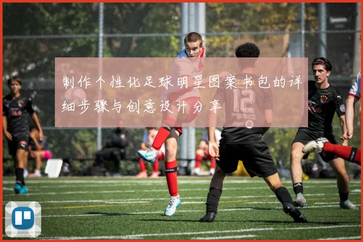 制作个性化足球明星图案书包的详细步骤与创意设计分享