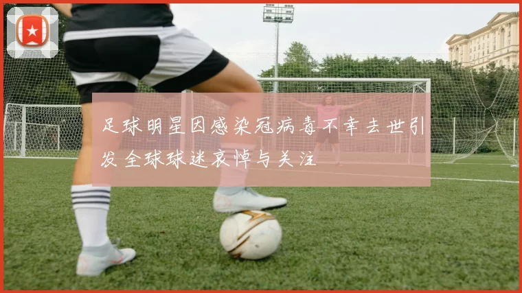足球明星因感染冠病毒不幸去世引发全球球迷哀悼与关注