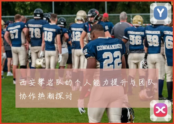西安攀岩队的个人能力提升与团队协作热潮探讨